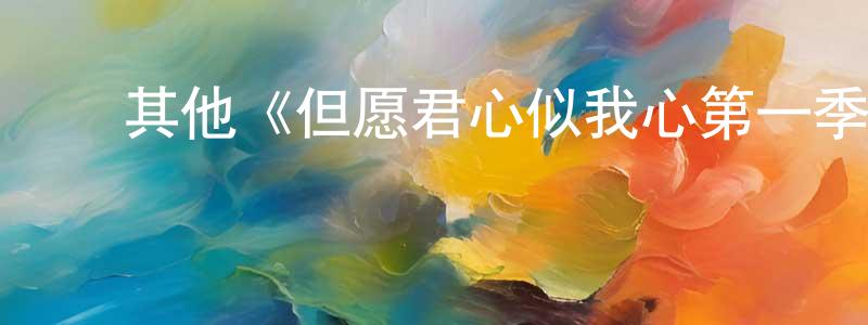 陈鸿恩发布其他《但愿君心似我心第一季》迅雷下载/在线观看/百度云-都市/情感-美剧天堂